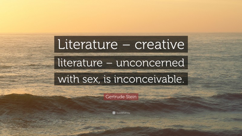 Gertrude Stein Quote: “Literature – creative literature – unconcerned with sex, is inconceivable.”
