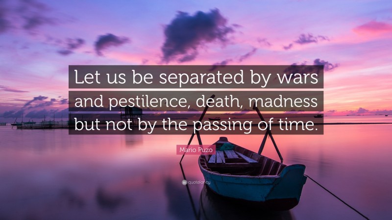 Mario Puzo Quote: “Let us be separated by wars and pestilence, death, madness but not by the passing of time.”