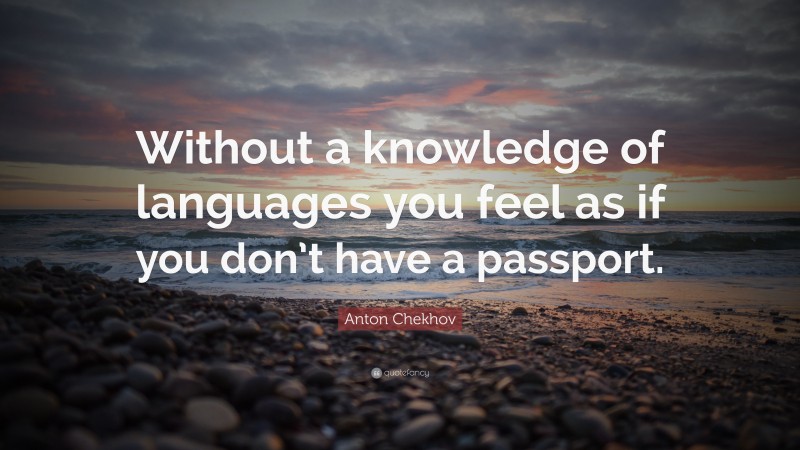 Anton Chekhov Quote: “Without a knowledge of languages you feel as if you don’t have a passport.”