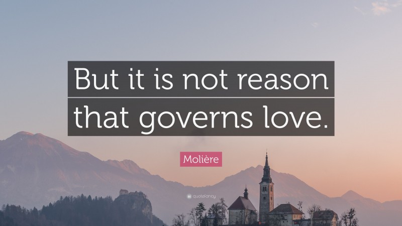 Molière Quote: “But it is not reason that governs love.”