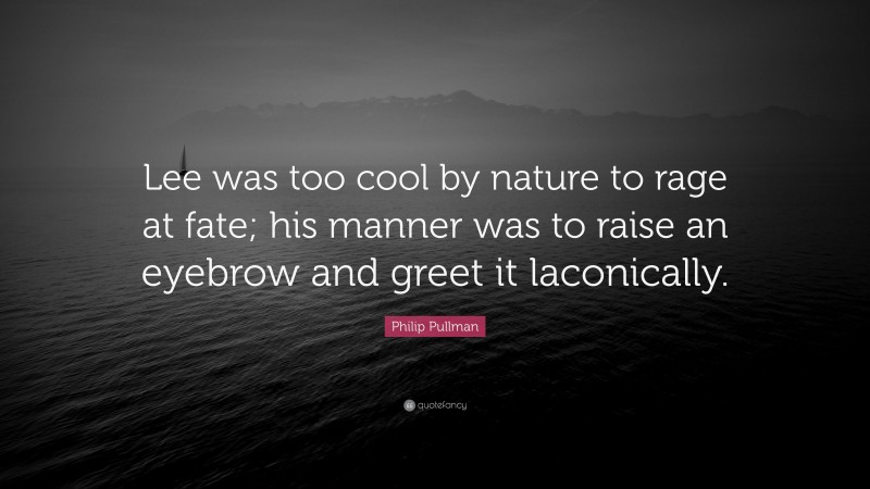 Philip Pullman Quote: “Lee was too cool by nature to rage at fate; his manner was to raise an eyebrow and greet it laconically.”