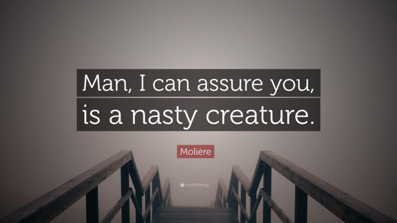 Molière Quote: “Man, I can assure you, is a nasty creature.”