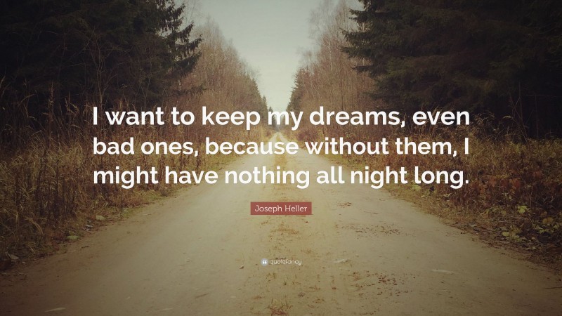 Joseph Heller Quote: “I want to keep my dreams, even bad ones, because without them, I might have nothing all night long.”