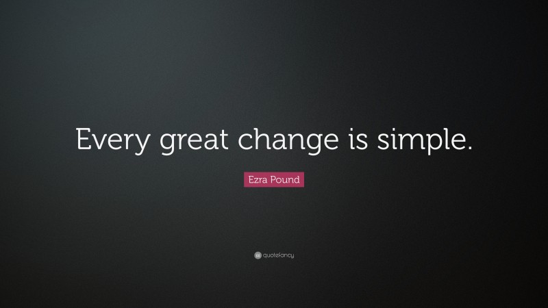 Ezra Pound Quote: “Every great change is simple.”