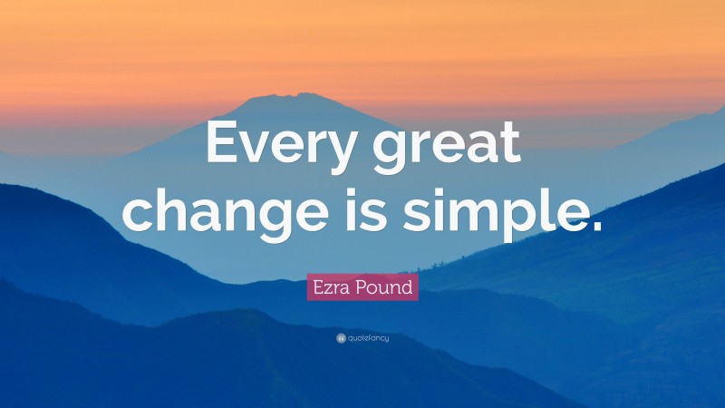Ezra Pound Quote: “Every great change is simple.”