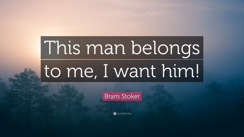 Bram Stoker Quote: “This man belongs to me, I want him!”
