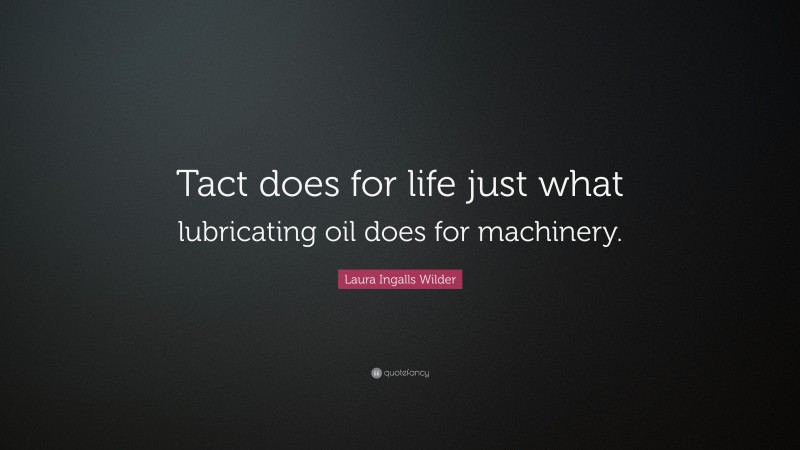 Laura Ingalls Wilder Quote: “Tact does for life just what lubricating oil does for machinery.”