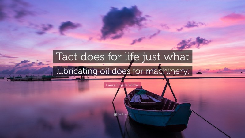 Laura Ingalls Wilder Quote: “Tact does for life just what lubricating oil does for machinery.”