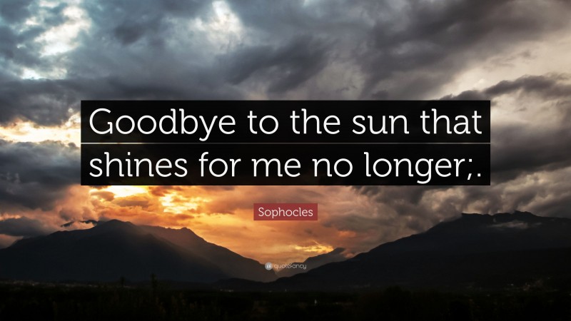 Sophocles Quote: “Goodbye to the sun that shines for me no longer;.”