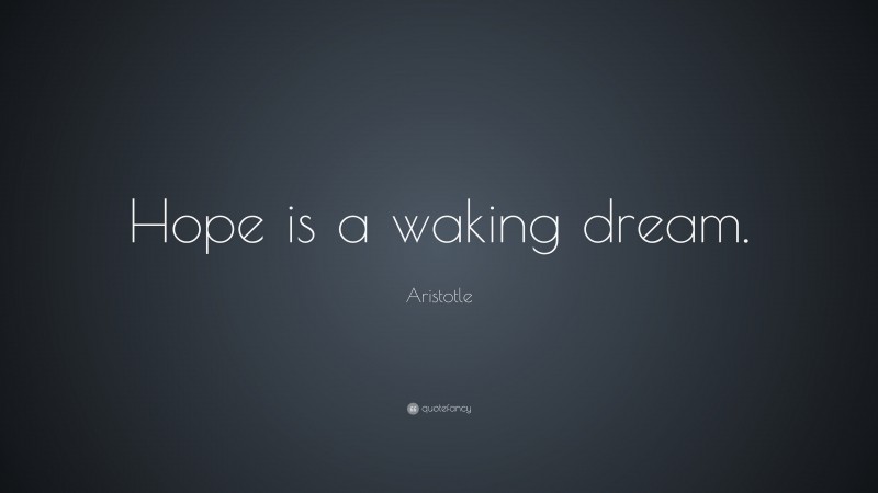 Aristotle Quote: “Hope is a waking dream.”