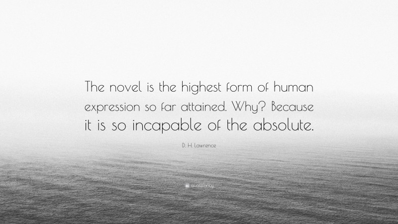 D. H. Lawrence Quote: “The novel is the highest form of human expression so far attained. Why? Because it is so incapable of the absolute.”