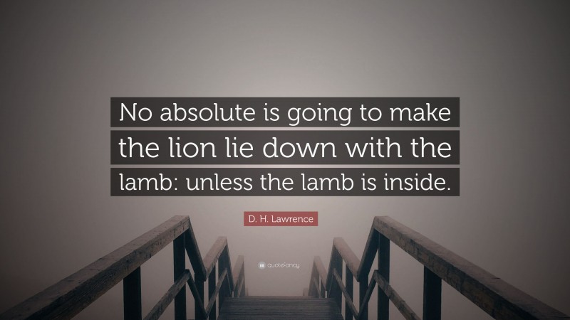 D. H. Lawrence Quote: “No absolute is going to make the lion lie down with the lamb: unless the lamb is inside.”