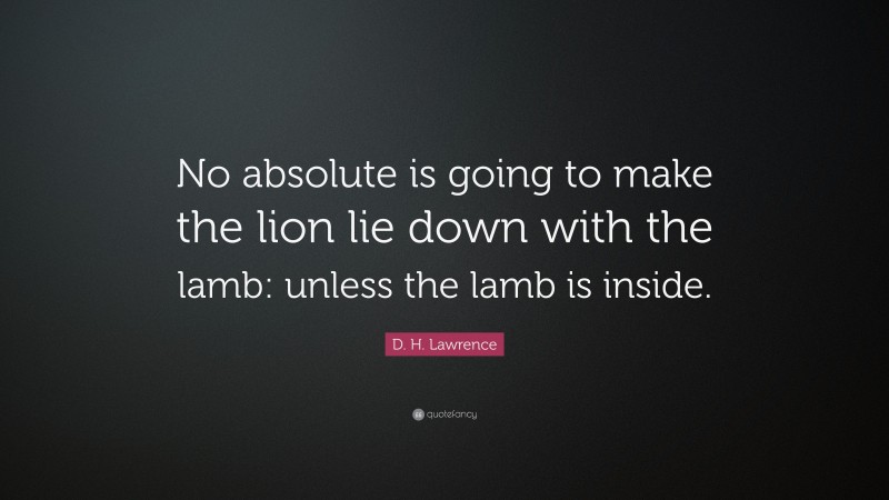 D. H. Lawrence Quote: “No absolute is going to make the lion lie down with the lamb: unless the lamb is inside.”