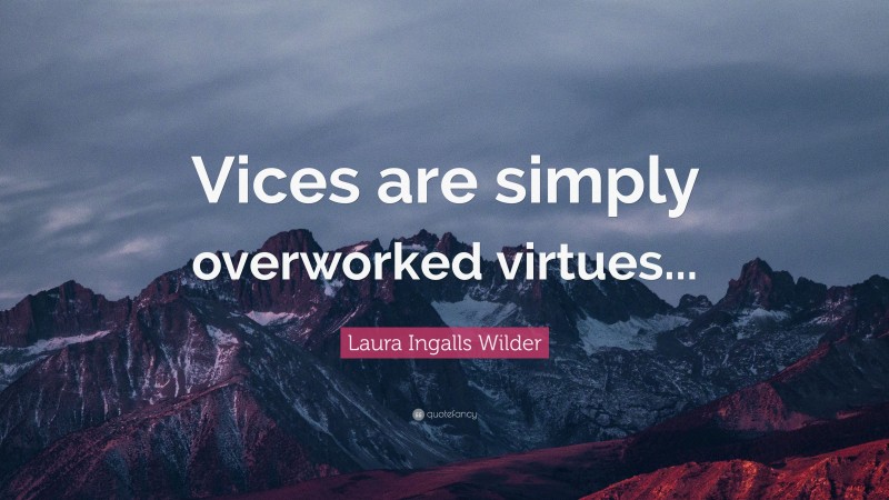 Laura Ingalls Wilder Quote: “Vices are simply overworked virtues...”