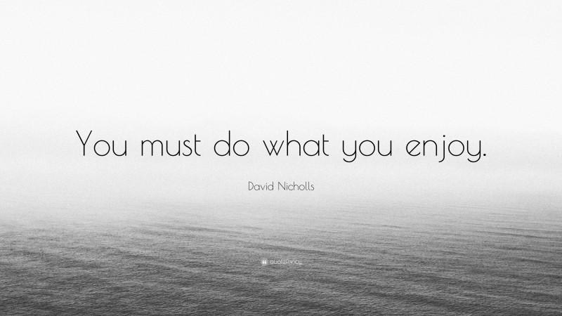 David Nicholls Quote: “You must do what you enjoy.”