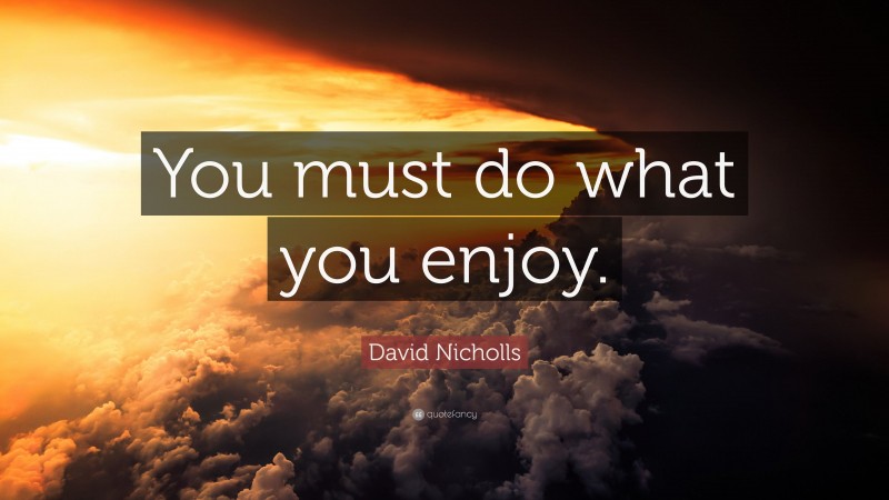 David Nicholls Quote: “You must do what you enjoy.”