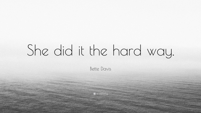 Bette Davis Quote: “She did it the hard way.”