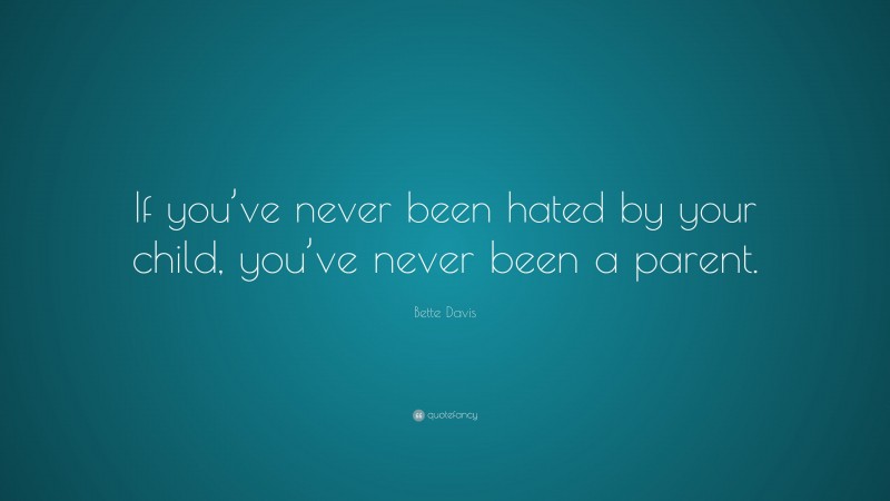 Bette Davis Quote: “If you’ve never been hated by your child, you’ve never been a parent.”