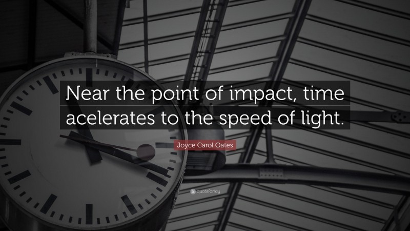 Joyce Carol Oates Quote: “Near the point of impact, time acelerates to the speed of light.”