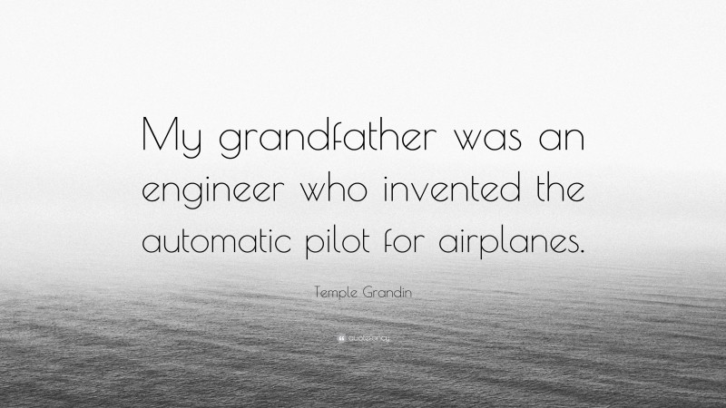Temple Grandin Quote: “My grandfather was an engineer who invented the automatic pilot for airplanes.”