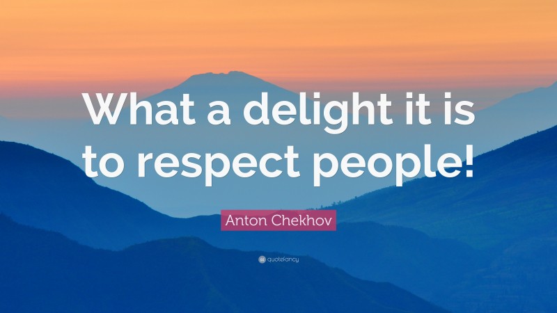 Anton Chekhov Quote: “What a delight it is to respect people!”
