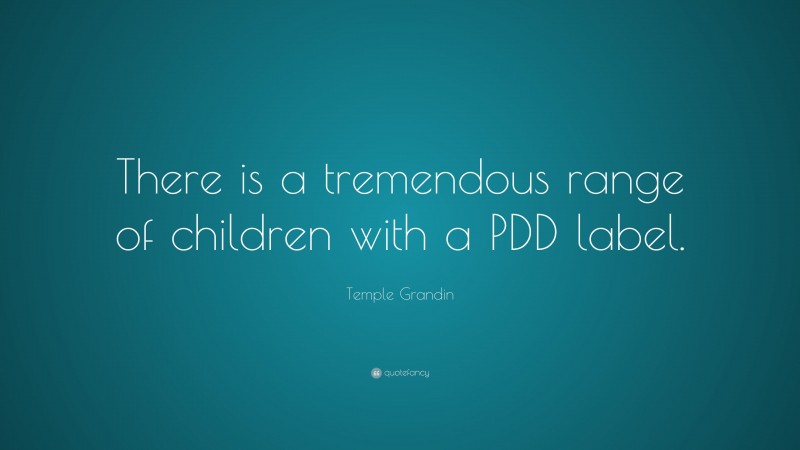 Temple Grandin Quote: “There is a tremendous range of children with a PDD label.”