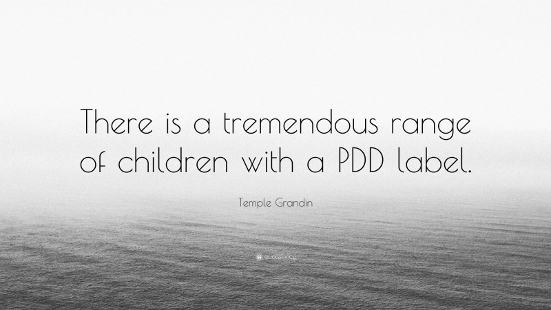 Temple Grandin Quote: “There is a tremendous range of children with a PDD label.”