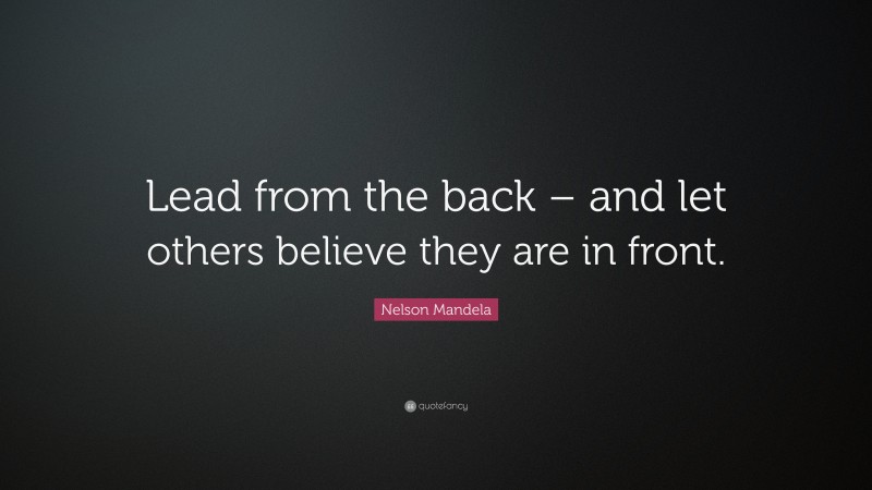 Nelson Mandela Quote: “Lead from the back – and let others believe they are in front.”