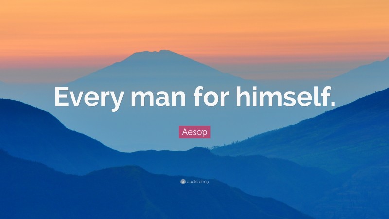 Aesop Quote: “Every man for himself.”