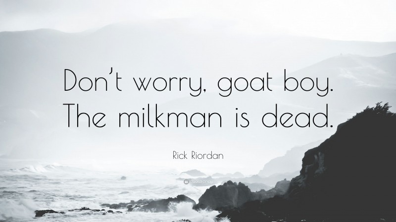 Rick Riordan Quote: “Don’t worry, goat boy. The milkman is dead.”