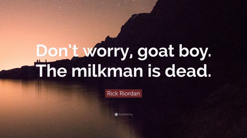 Rick Riordan Quote: “Don’t worry, goat boy. The milkman is dead.”