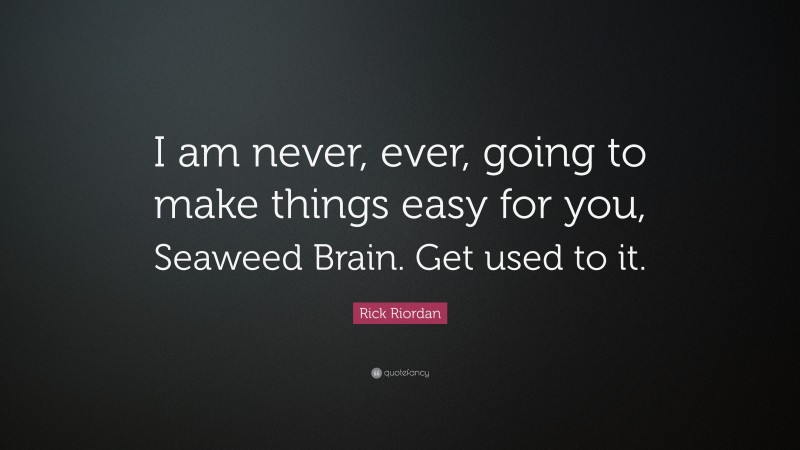 Rick Riordan Quote: “I am never, ever, going to make things easy for you, Seaweed Brain. Get used to it.”