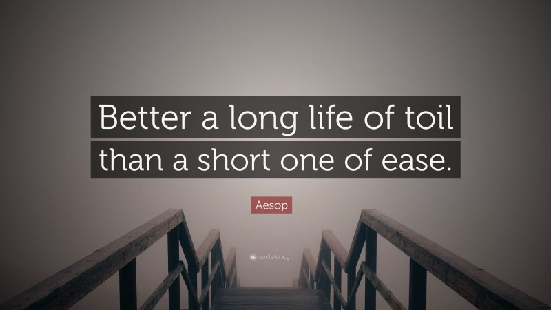 Aesop Quote: “Better a long life of toil than a short one of ease.”