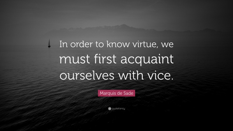 Marquis de Sade Quote: “In order to know virtue, we must first acquaint ourselves with vice.”