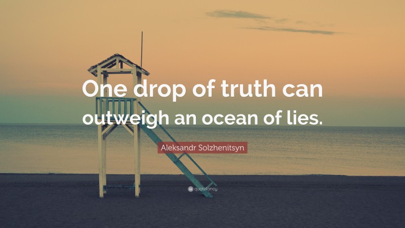 Aleksandr Solzhenitsyn Quote: “One drop of truth can outweigh an ocean of lies.”