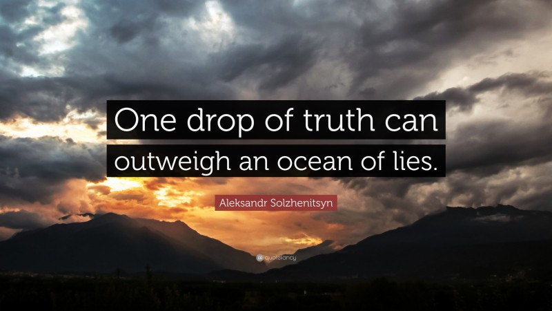 Aleksandr Solzhenitsyn Quote: “One drop of truth can outweigh an ocean of lies.”