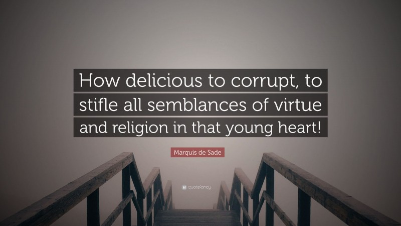Marquis de Sade Quote: “How delicious to corrupt, to stifle all semblances of virtue and religion in that young heart!”