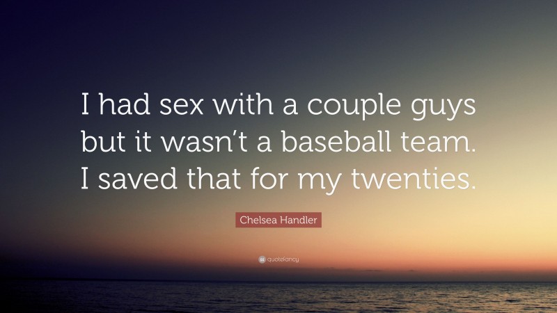 Chelsea Handler Quote: “I had sex with a couple guys but it wasn’t a baseball team. I saved that for my twenties.”