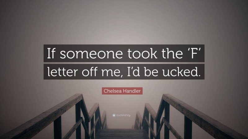 Chelsea Handler Quote: “If someone took the ‘F’ letter off me, I’d be ucked.”