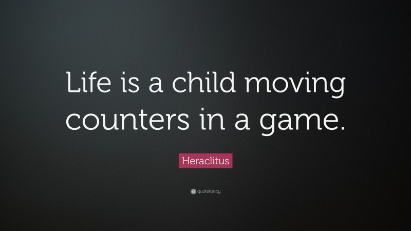 Heraclitus Quote: “Life is a child moving counters in a game.”