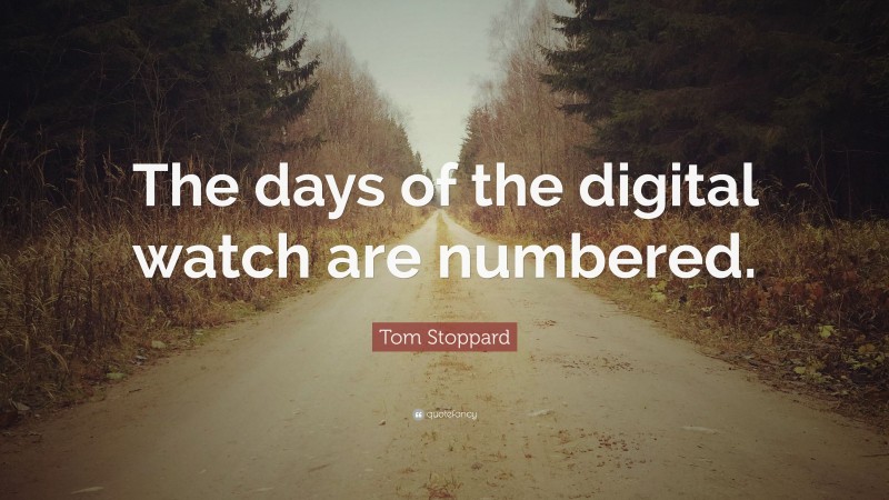 Tom Stoppard Quote: “The days of the digital watch are numbered.”