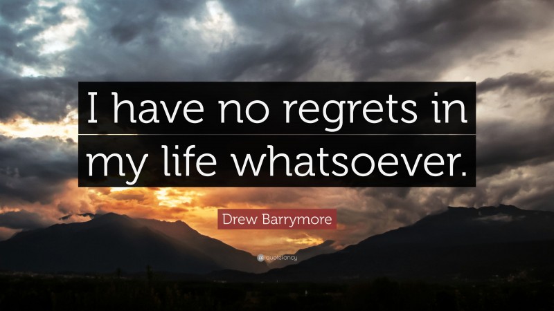 Drew Barrymore Quote: “I have no regrets in my life whatsoever.”