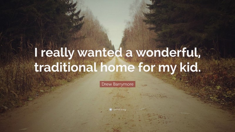 Drew Barrymore Quote: “I really wanted a wonderful, traditional home for my kid.”