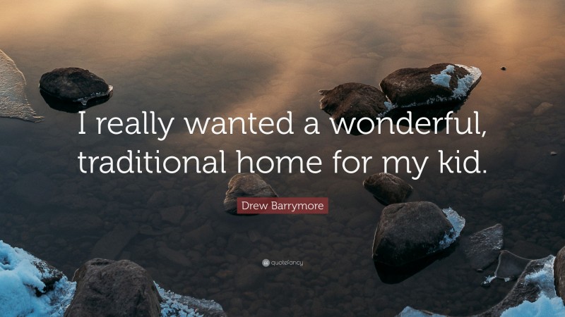 Drew Barrymore Quote: “I really wanted a wonderful, traditional home for my kid.”