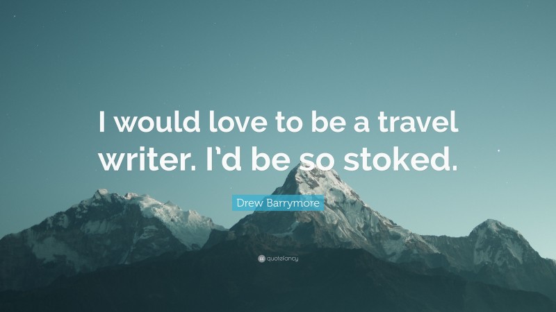 Drew Barrymore Quote: “I would love to be a travel writer. I’d be so stoked.”
