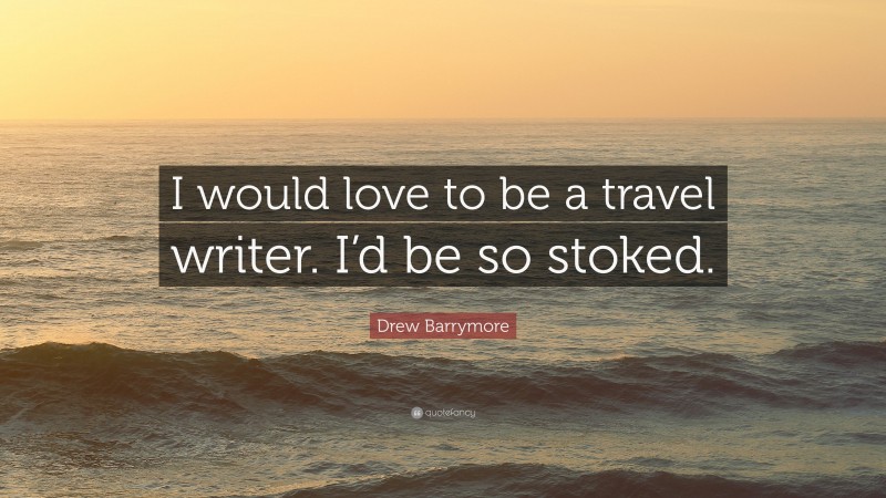 Drew Barrymore Quote: “I would love to be a travel writer. I’d be so stoked.”
