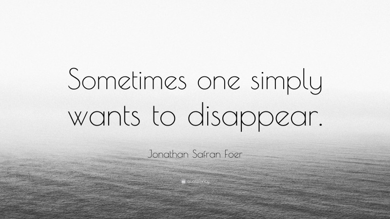 Jonathan Safran Foer Quote: “Sometimes one simply wants to disappear.”