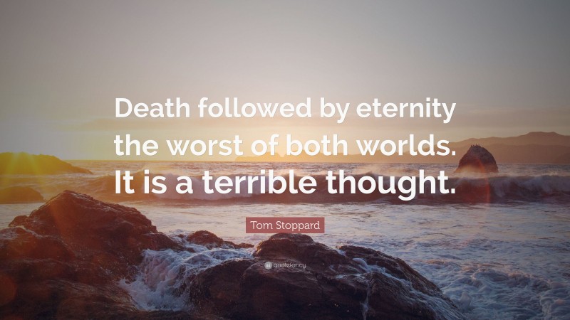 Tom Stoppard Quote: “Death followed by eternity the worst of both worlds. It is a terrible thought.”