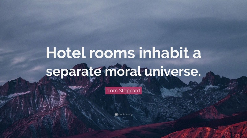 Tom Stoppard Quote: “Hotel rooms inhabit a separate moral universe.”