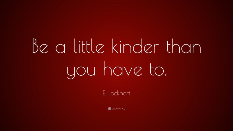 E. Lockhart Quote: “Be a little kinder than you have to.”